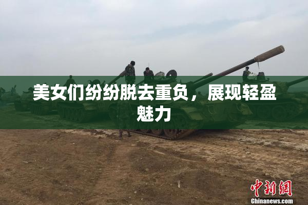 美女们纷纷脱去重负，展现轻盈魅力