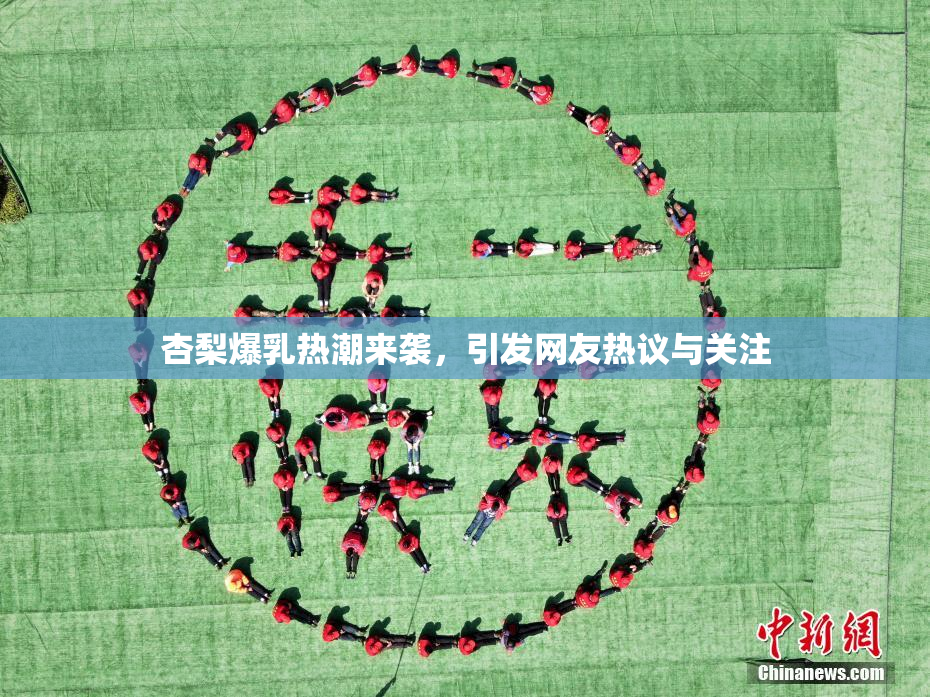 杏梨爆乳热潮来袭，引发网友热议与关注