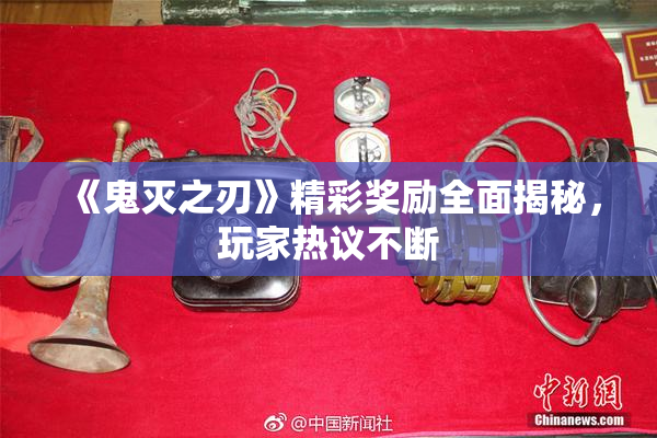 《鬼灭之刃》精彩奖励全面揭秘，玩家热议不断