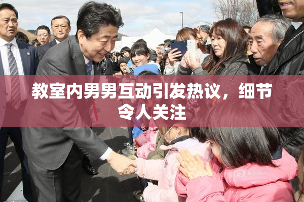教室内男男互动引发热议，细节令人关注