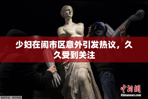 少妇在闹市区意外引发热议，久久受到关注