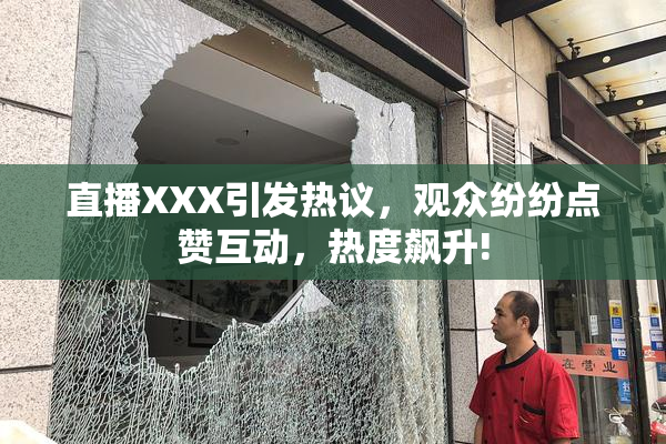 直播XXX引发热议，观众纷纷点赞互动，热度飙升!