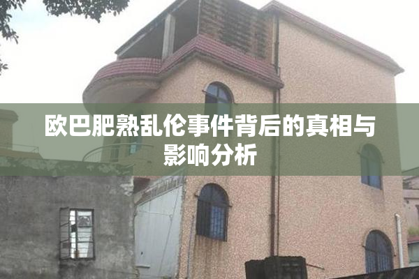 欧巴肥熟乱伦事件背后的真相与影响分析
