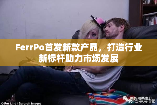 FerrPo首发新款产品，打造行业新标杆助力市场发展