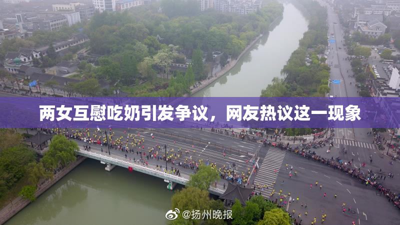两女互慰吃奶引发争议，网友热议这一现象