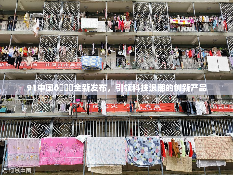 91中国🍆全新发布，引领科技浪潮的创新产品