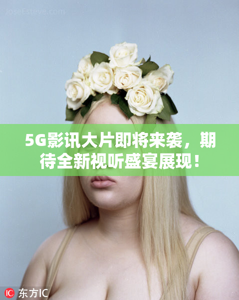 5G影讯大片即将来袭，期待全新视听盛宴展现！