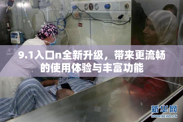 9.1入口n全新升级，带来更流畅的使用体验与丰富功能