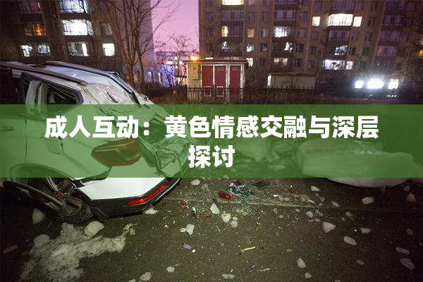 成人互动：黄色情感交融与深层探讨