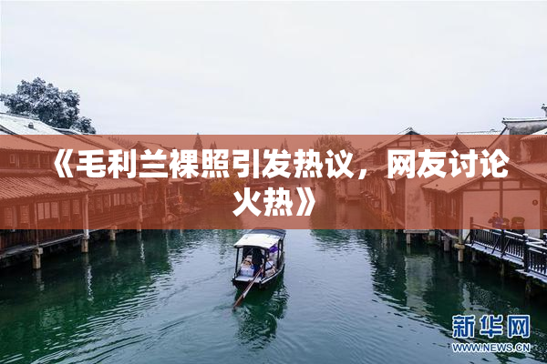 《毛利兰裸照引发热议，网友讨论火热》