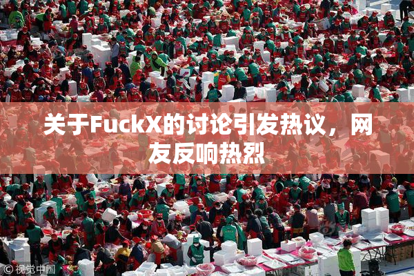 关于FuckX的讨论引发热议，网友反响热烈