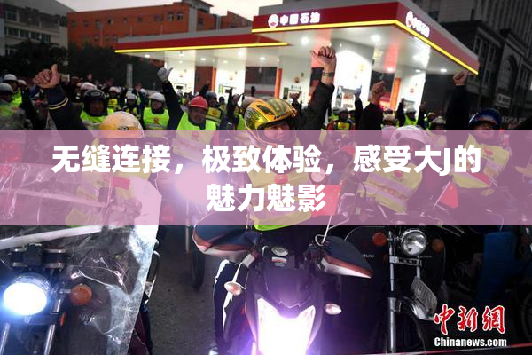 无缝连接，极致体验，感受大J的魅力魅影