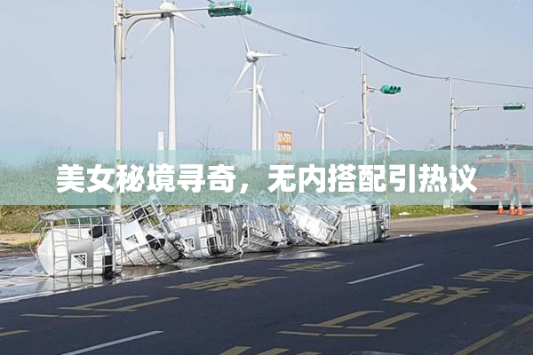 美女秘境寻奇，无内搭配引热议