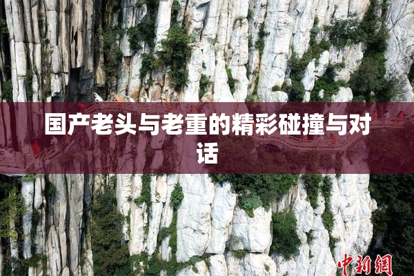 国产老头与老重的精彩碰撞与对话