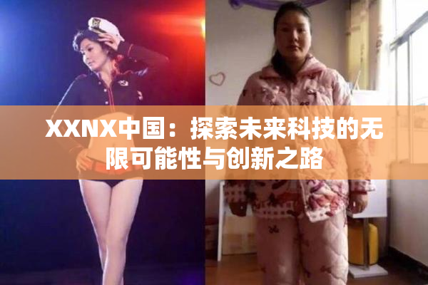 XXNX中国：探索未来科技的无限可能性与创新之路