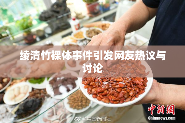 绫清竹裸体事件引发网友热议与讨论