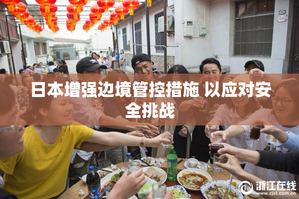 日本增强边境管控措施 以应对安全挑战