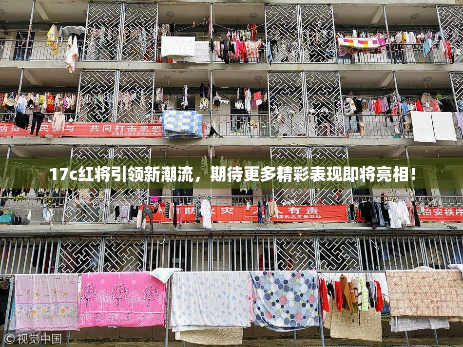 17c红将引领新潮流，期待更多精彩表现即将亮相！
