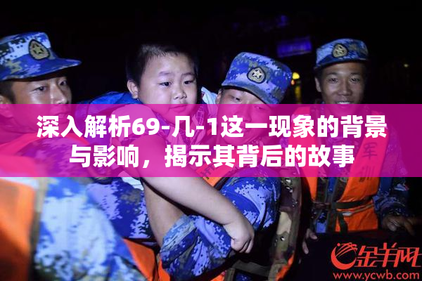 深入解析69-几-1这一现象的背景与影响，揭示其背后的故事