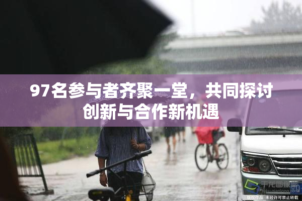 97名参与者齐聚一堂，共同探讨创新与合作新机遇
