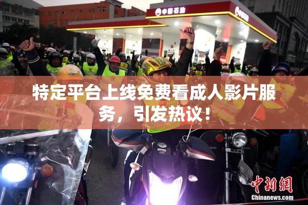 特定平台上线免费看成人影片服务，引发热议！