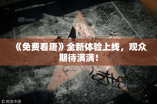 《免费看唐》全新体验上线，观众期待满满！