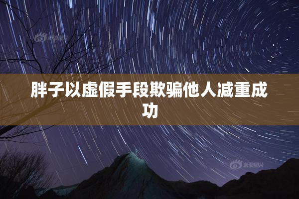 胖子以虚假手段欺骗他人减重成功