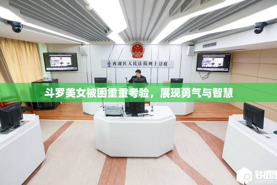 斗罗美女被困重重考验，展现勇气与智慧