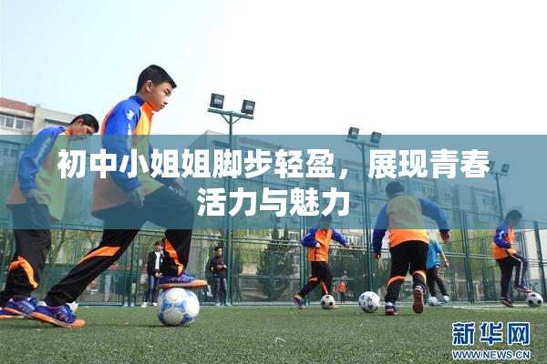 初中小姐姐脚步轻盈，展现青春活力与魅力