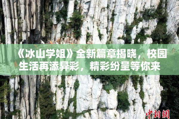 《冰山学姐》全新篇章揭晓，校园生活再添异彩，精彩纷呈等你来探！