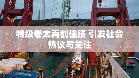 特级老太再创佳绩 引发社会热议与关注