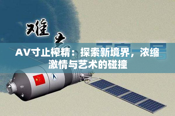 AV寸止榨精：探索新境界，浓缩激情与艺术的碰撞