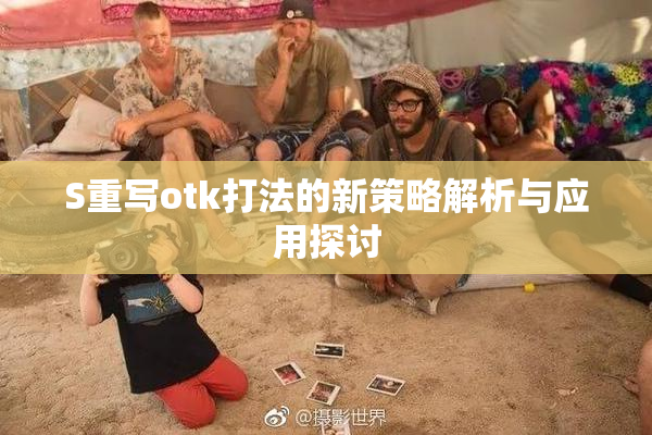 S重写otk打法的新策略解析与应用探讨