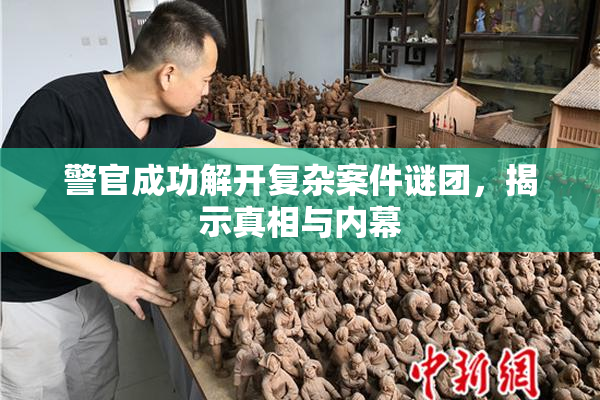 警官成功解开复杂案件谜团，揭示真相与内幕
