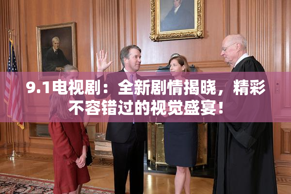 9.1电视剧：全新剧情揭晓，精彩不容错过的视觉盛宴！
