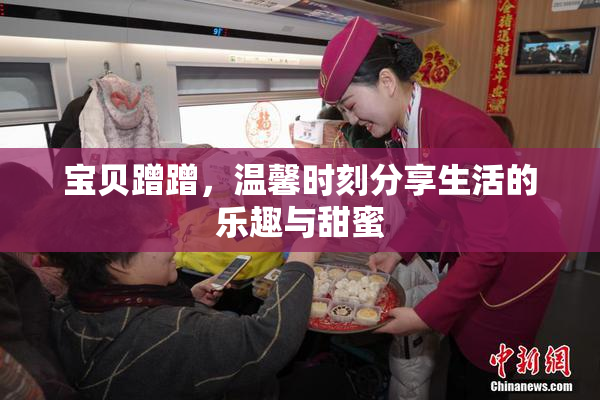 宝贝蹭蹭，温馨时刻分享生活的乐趣与甜蜜