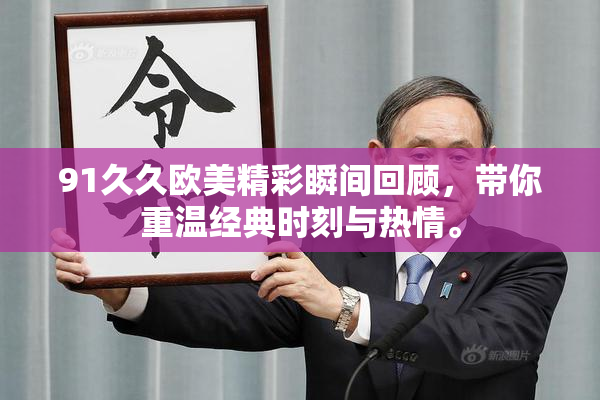 91久久欧美精彩瞬间回顾，带你重温经典时刻与热情。