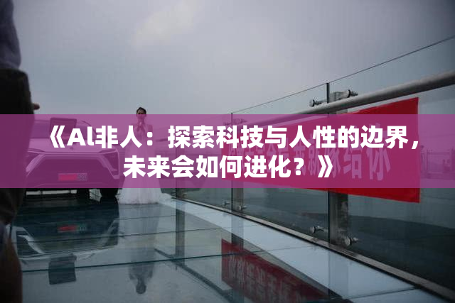 《Al非人：探索科技与人性的边界，未来会如何进化？》