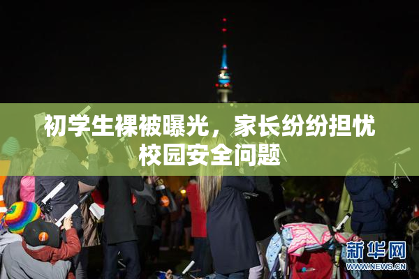 初学生裸被曝光，家长纷纷担忧校园安全问题