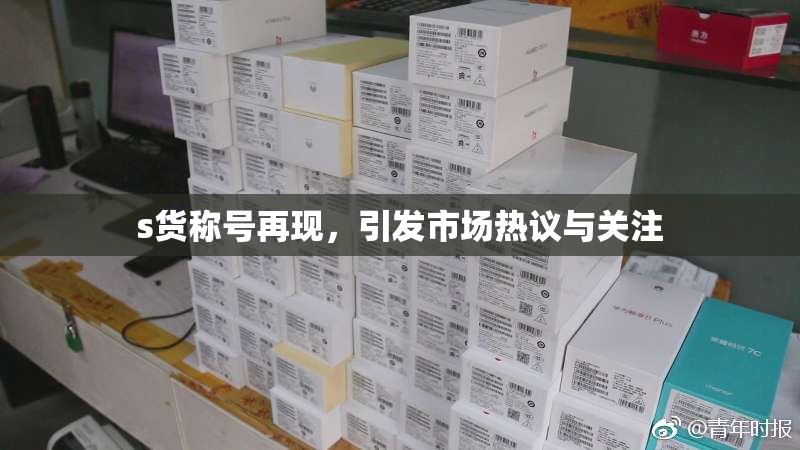 s货称号再现，引发市场热议与关注