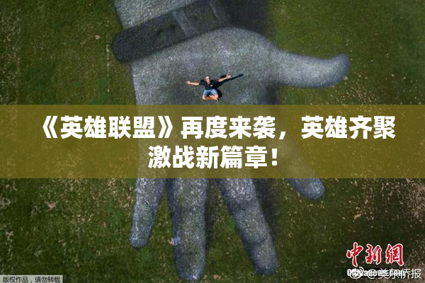 《英雄联盟》再度来袭，英雄齐聚激战新篇章！