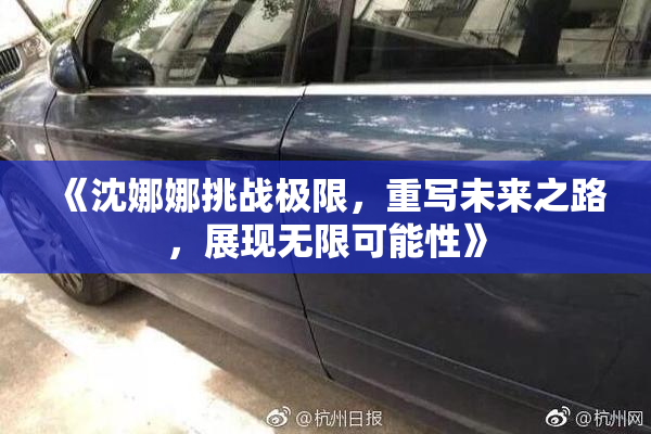 《沈娜娜挑战极限，重写未来之路，展现无限可能性》