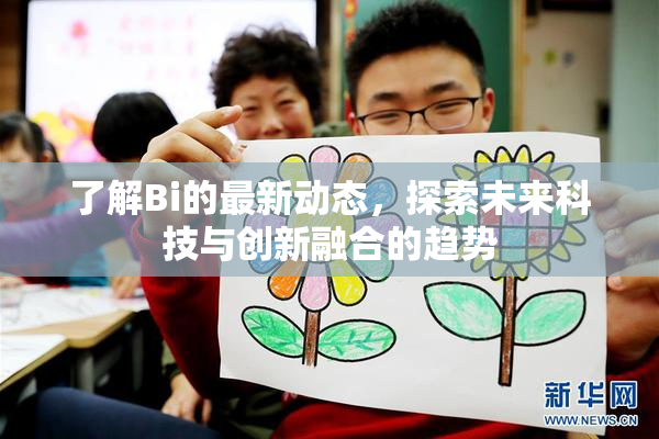 了解Bi的最新动态，探索未来科技与创新融合的趋势