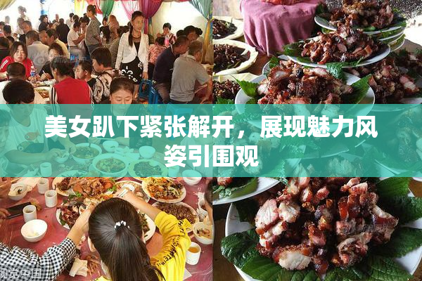 美女趴下紧张解开，展现魅力风姿引围观