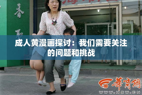 成人黄漫画探讨：我们需要关注的问题和挑战