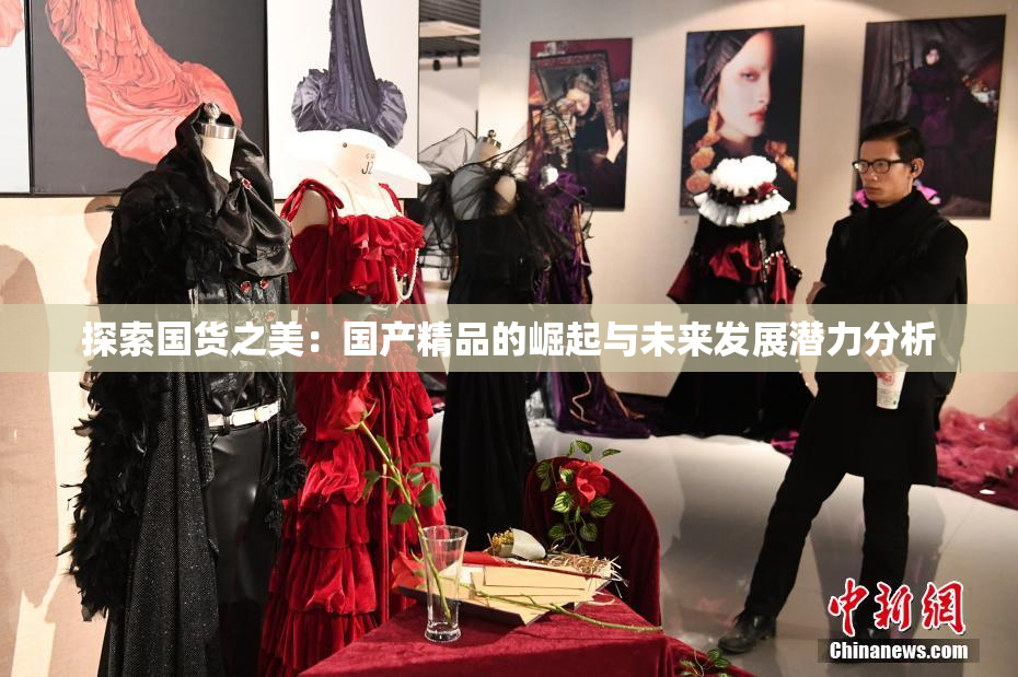 探索国货之美：国产精品的崛起与未来发展潜力分析