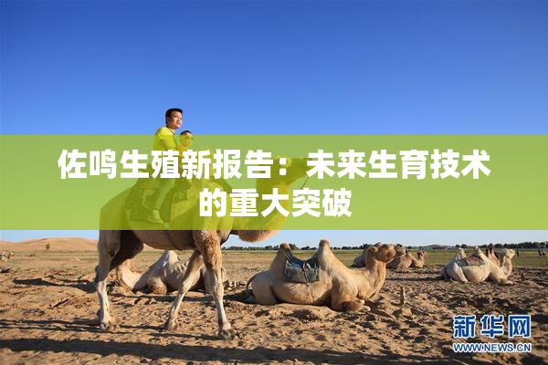 佐鸣生殖新报告：未来生育技术的重大突破