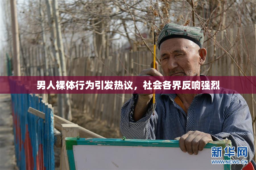 男人裸体行为引发热议，社会各界反响强烈