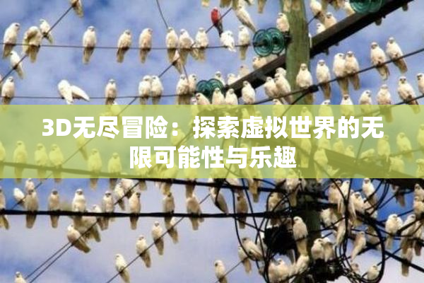 3D无尽冒险：探索虚拟世界的无限可能性与乐趣