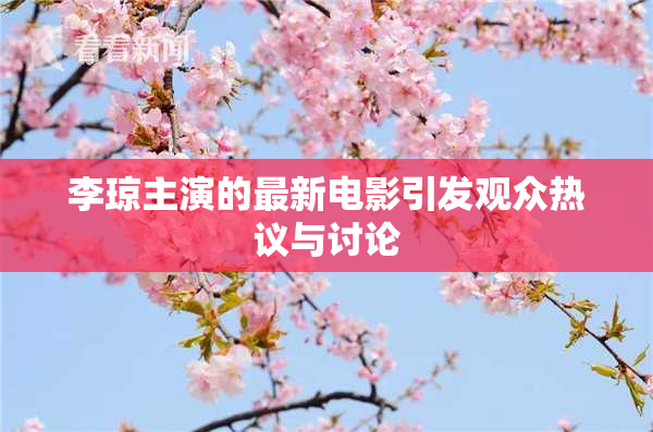 李琼主演的最新电影引发观众热议与讨论